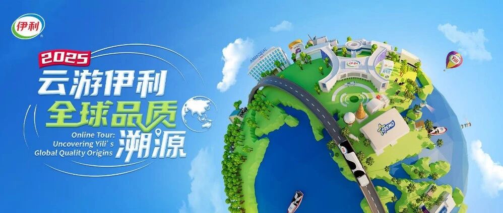 2025“云游伊利”正式启动!邀您“云”探全球产业链