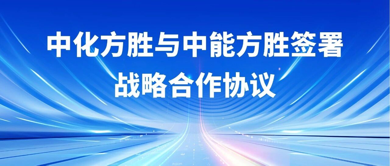 中化方胜与中能方胜签署战略合作协议,共拓公司协同发展新路径