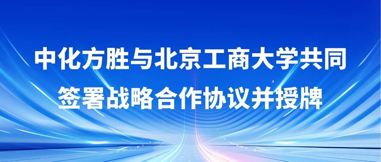中化方胜与北京工商大学共同签署战略合作协议并授牌