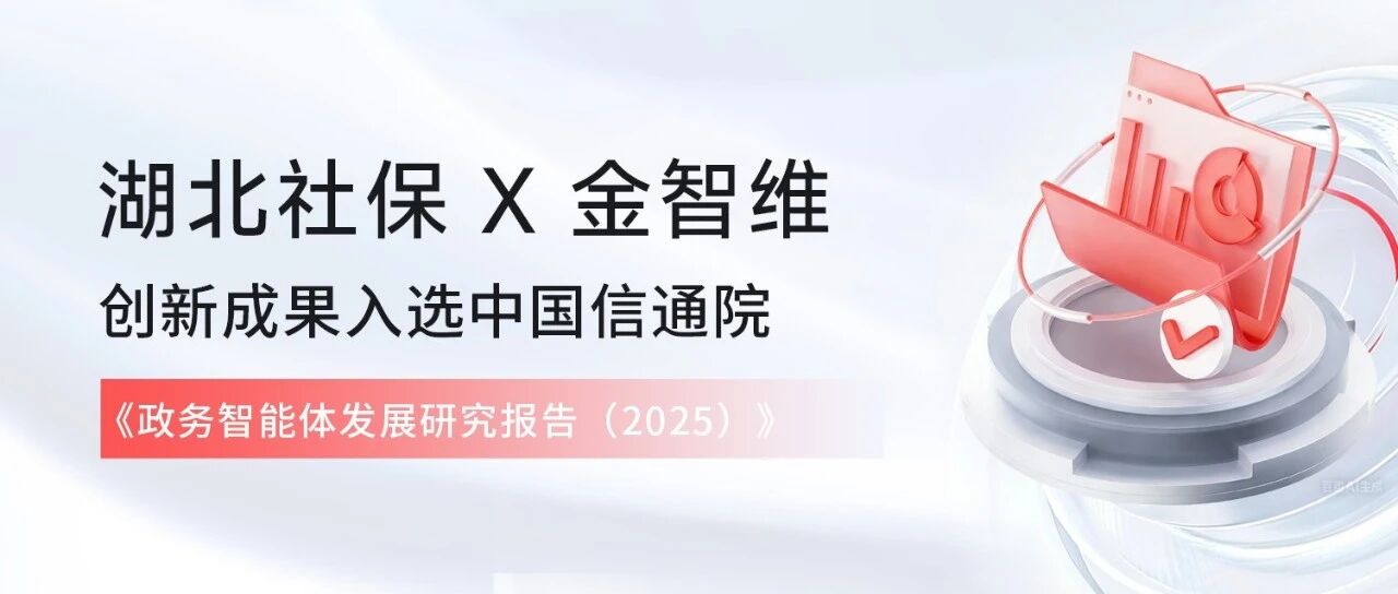 金智维智能体上岗湖北社保！创新成果入选中国信通院《政务智能体发展研究报告（2025）》典型案例集