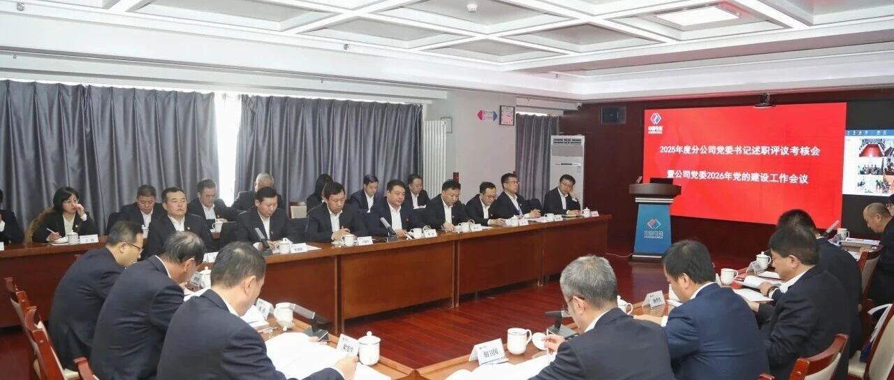 电建建筑公司党委召开2025年度分公司党委书记述职评议考核会暨公司党委2026年党的建设工作会议