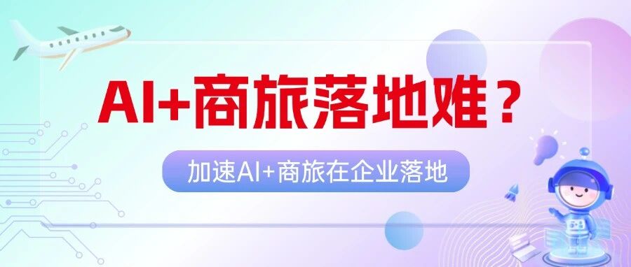 AI+商旅落地难？别贪多，抓核心