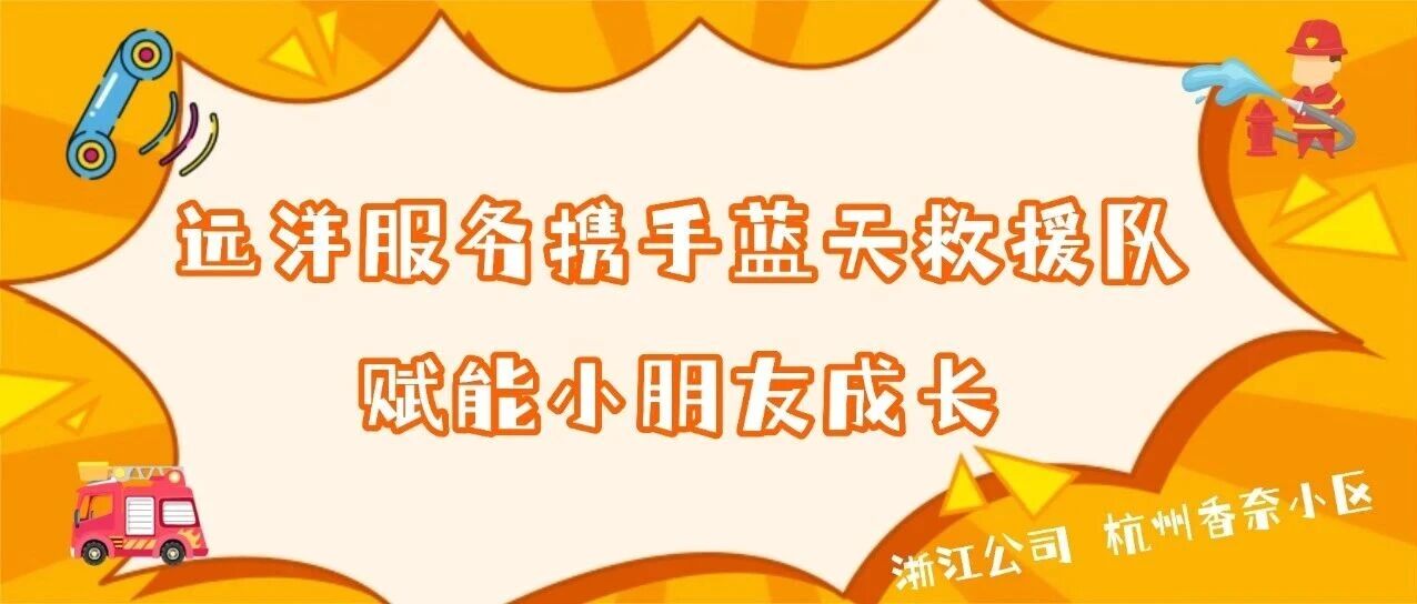 浙江公司 | 远洋服务浙江公司携手蓝天救援队,赋能小朋友成长!