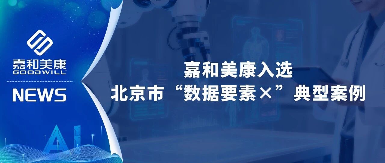 嘉和美康入选北京市2025“数据要素×”典型案例,医疗大数据赋能智慧医疗新未来