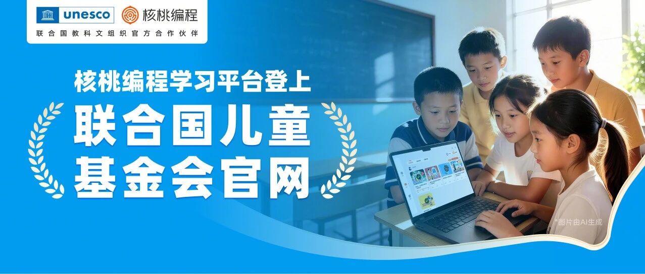 国际认可!核桃编程荣登联合国儿童基金会官网,守护青少年编程学习安全