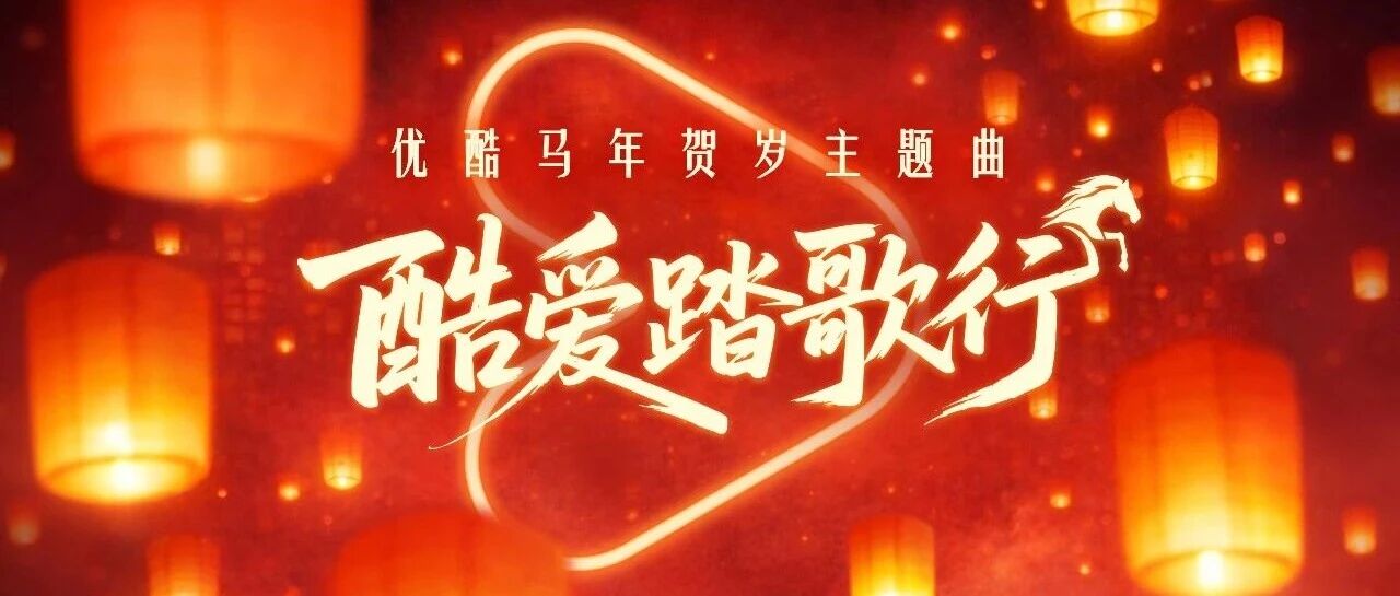 温暖赴新岁｜优酷马年贺岁主题曲《酷爱踏歌行》暖心上线