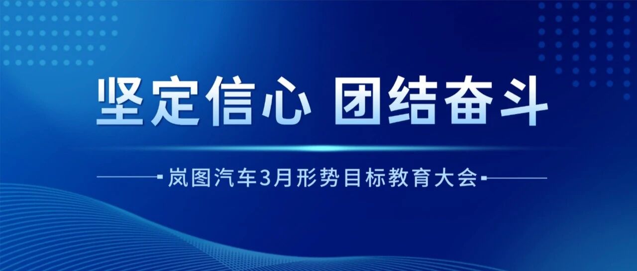 坚定信心 团结奋斗 | 岚图汽车召开3月形势目标教育大会
