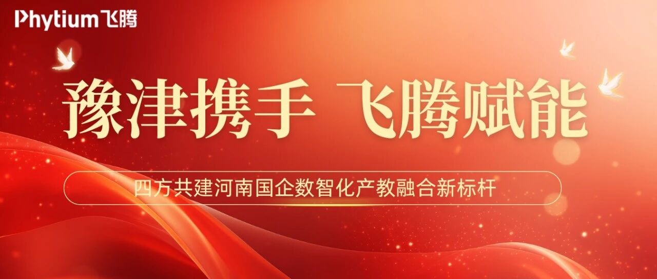 豫津携手,飞腾赋能:四方共建河南国企数智化产教融合新标杆